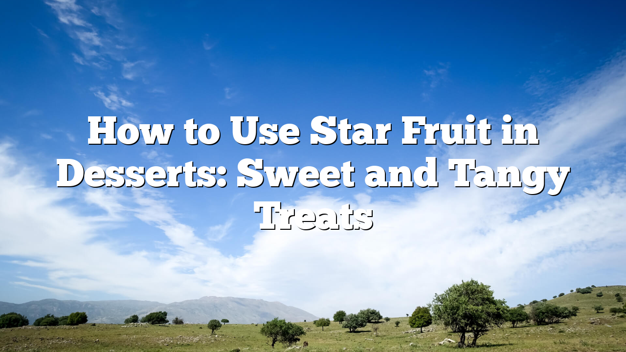 How to Use Star Fruit in Desserts: Sweet and Tangy Treats