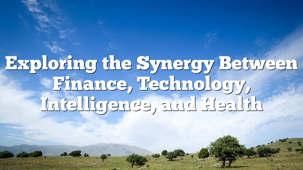 Exploring the Synergy Between Finance, Technology, Intelligence, and Health